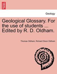 bokomslag Geological Glossary. for the Use of Students ... Edited by R. D. Oldham.