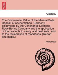 bokomslag The Commercial Value of the Mineral Salts Deposit at Aschersleben, Germany, Discovered by the Continental Diamond Rock-Boring Company and the Application of the Products to Sandy and Peat Soils, and