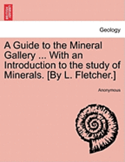 bokomslag A Guide to the Mineral Gallery ... with an Introduction to the Study of Minerals. [By L. Fletcher.]