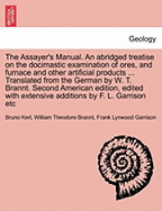 bokomslag The Assayer's Manual. an Abridged Treatise on the Docimastic Examination of Ores, and Furnace and Other Artificial Products ... Translated from the German by W. T. Brannt. Second American Edition,