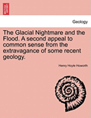 bokomslag The Glacial Nightmare and the Flood. a Second Appeal to Common Sense from the Extravagance of Some Recent Geology. Vol. I.