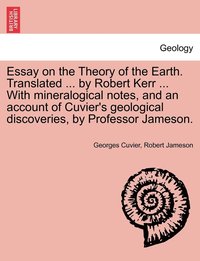 bokomslag Essay on the Theory of the Earth. Translated ... by Robert Kerr ... with Mineralogical Notes, and an Account of Cuvier's Geological Discoveries, by PR