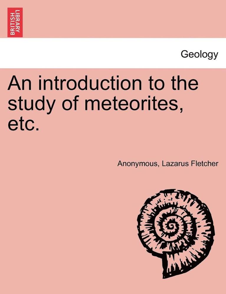 An Introduction to the Study of Meteorites, Etc. 1