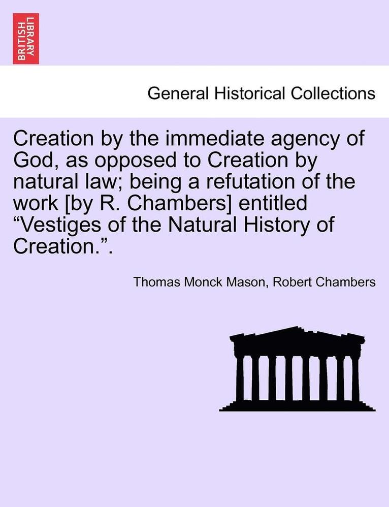 Thomas Monck Mason, Robert Chambers - Creation by the Immediate Agency of God, as Opposed to Creation by Natural Law; Being a Refutation of the Work [By R. Chambers] Entitled Vestiges of the Natural History of Creation.., Häftad