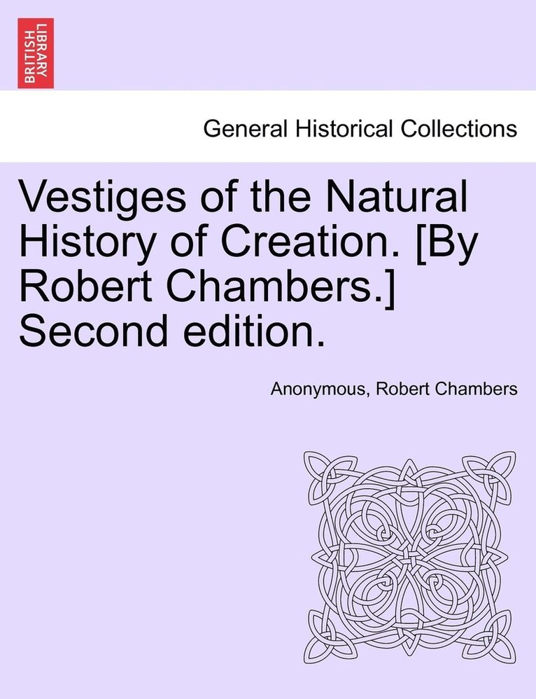 Vestiges of the Natural History of Creation. [By Robert Chambers.] Sixth Edition. 1