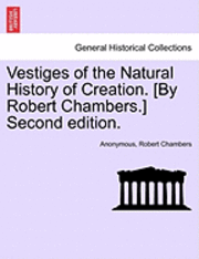bokomslag Vestiges of the Natural History of Creation. [By Robert Chambers.] Second Edition.