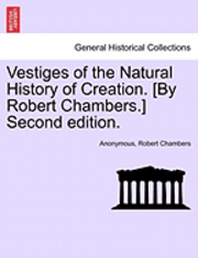 Vestiges of the Natural History of Creation. [By Robert Chambers.] Second Edition. 1