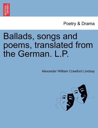 Alexander William Crawford Lindsay - Ballads, Songs and Poems, Translated from the German. L.P., Häftad