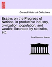 Essays on the Progress of Nations, in Productive Industry, Civilization, Population, and Wealth; Illustrated by Statistics, Etc. 1