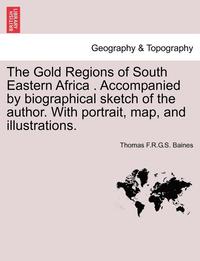 bokomslag The Gold Regions of South Eastern Africa . Accompanied by Biographical Sketch of the Author. with Portrait, Map, and Illustrations.