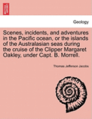 bokomslag Scenes, Incidents, and Adventures in the Pacific Ocean, or the Islands of the Australasian Seas During the Cruise of the Clipper Margaret Oakley, Under Capt. B. Morrell.