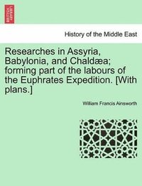 bokomslag Researches in Assyria, Babylonia, and Chaldaea; Forming Part of the Labours of the Euphrates Expedition. [With Plans.]