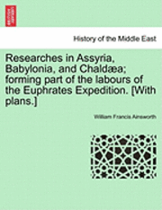 Researches in Assyria, Babylonia, and Chaldaea; Forming Part of the Labours of the Euphrates Expedition. [With Plans.] 1
