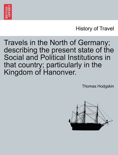 bokomslag Travels in the North of Germany; describing the present state of the Social and Political Institutions in that country; particularly in the Kingdom of Hanonver.