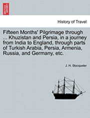 Fifteen Months' Pilgrimage through ... Khuzistan and Persia, in a journey from India to England, through parts of Turkish Arabia, Persia, Armenia, Russia, and Germany, etc. 1