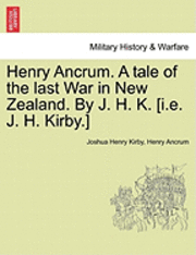 bokomslag Henry Ancrum. a Tale of the Last War in New Zealand. by J. H. K. [I.E. J. H. Kirby.] Vol. I.