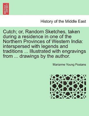 Cutch; or, Random Sketches, taken during a residence in one of the Northern Provinces of Western India 1