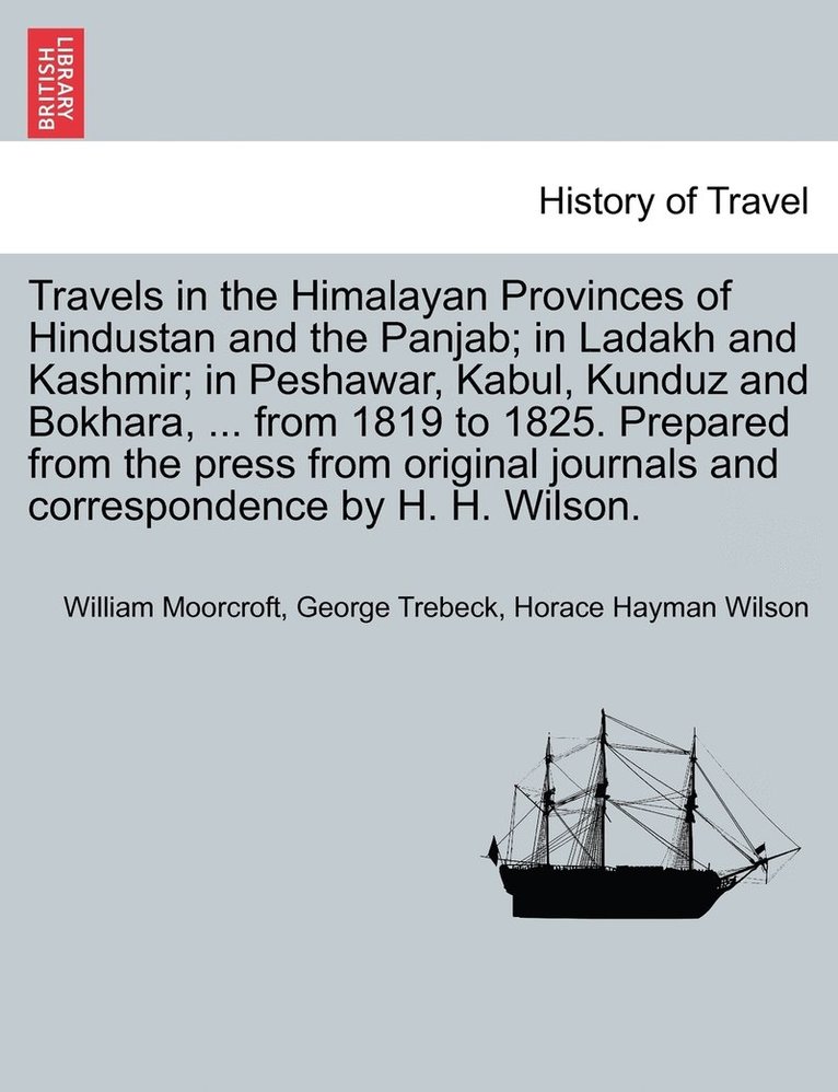 William Moorcroft, George Trebeck, Horace Hayman Wilson - Travels in the Himalayan Provinces of Hindustan and the Panjab; in Ladakh and Kashmir; in Peshawar, Kabul, Kunduz and Bokhara, ... from 1819 to 1825. Prepared from the press from original journals and correspondence by H. H. Wilson. Vol. I., Häftad