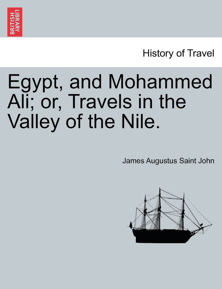 Egypt, and Mohammed Ali; or, Travels in the Valley of the Nile.