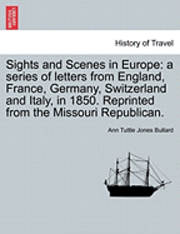 bokomslag Sights and Scenes in Europe: A Series of Letters from England, France, Germany, Switzerland and Italy, in 1850. Reprinted from the Missouri Republican