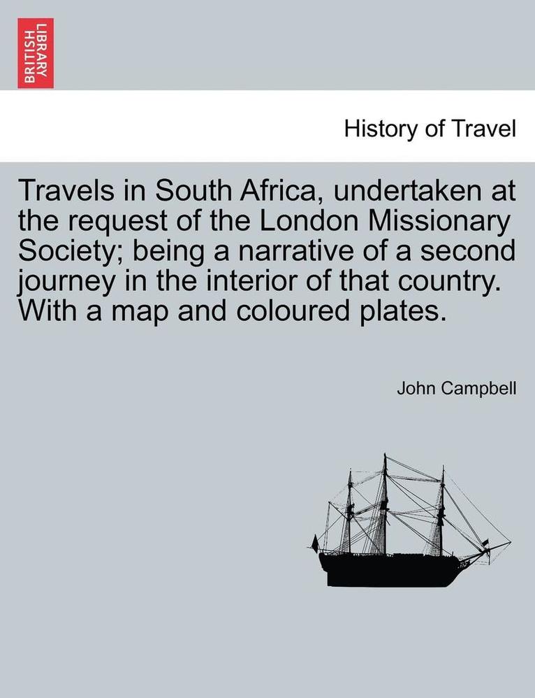 Travels in South Africa, Undertaken at the Request of the London Missionary Society; Being a Narrative of a Second Journey in the Interior of That Country. with a Map and Coloured Plates. 1