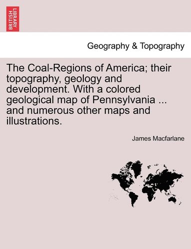 bokomslag Coal-Regions of America; their topography, geology and development. With a colored geological map of Pennsylvania ... and numerous other maps and illustrations. Third Edition