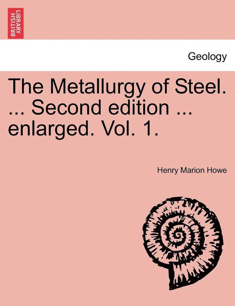 The Metallurgy of Steel. ... Second Edition ... Enlarged. Vol. 1. 1