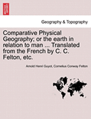 bokomslag Comparative Physical Geography; Or the Earth in Relation to Man ... Translated from the French by C. C. Felton, Etc.