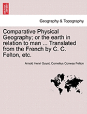 Arnold H. Guyot, Cornelius Conway Felton, Arnold Henri Guyot - Comparative Physical Geography; Or the Earth in Relation to Man ... Translated from the French by C. C. Felton, Etc., Häftad