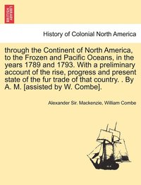 bokomslag through the Continent of North America, to the Frozen and Pacific Oceans, in the years 1789 and 1793. With a preliminary account of the rise, progress and present state of the fur trade of that