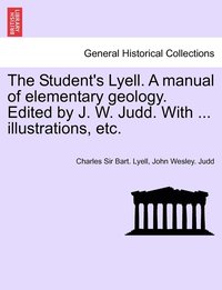 bokomslag The Student's Lyell. A manual of elementary geology. Edited by J. W. Judd. With ... illustrations, etc.