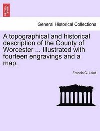 bokomslag A Topographical and Historical Description of the County of Worcester ... Illustrated with Fourteen Engravings and a Map.