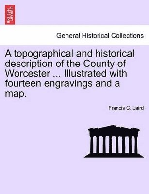 bokomslag A Topographical and Historical Description of the County of Worcester ... Illustrated with Fourteen Engravings and a Map.