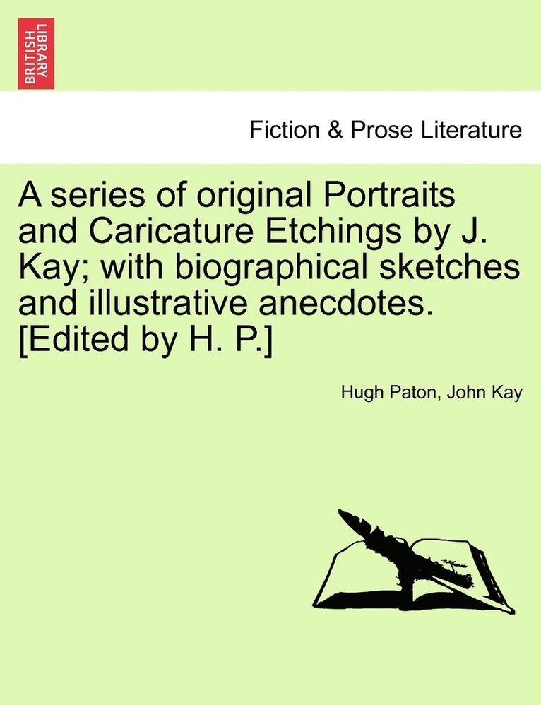 A series of original Portraits and Caricature Etchings by J. Kay; with biographical sketches and illustrative anecdotes. [Edited by H. P.] VOL. II, NEW EDITION 1