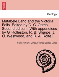 bokomslag Matabele Land and the Victoria Falls. Edited by C. G. Oates. Second edition. [With appendices by G. Rolleston, R. B. Sharpe, J. O. Westwood, and R. A. Rolfe.]