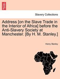 bokomslag Address [On the Slave Trade in the Interior of Africa] Before the Anti-Slavery Society at Manchester. [By H. M. Stanley.]