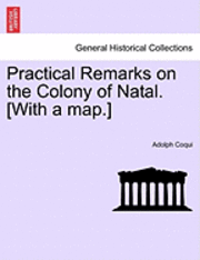 Practical Remarks on the Colony of Natal. [With a Map.] 1