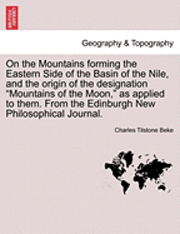 Charles Tilstone Beke - On the Mountains Forming the Eastern Side of the Basin of the Nile, and the Origin of the Designation Mountains of the Moon, as Applied to Them. from the Edinburgh New Philosophical Journal., Häftad