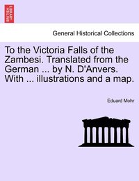 bokomslag To the Victoria Falls of the Zambesi. Translated from the German ... by N. D'Anvers. With ... illustrations and a map.