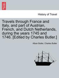 bokomslag Travels Through France and Italy, and Part of Austrian, French, and Dutch Netherlands, During the Years 1745 and 1746. [Edited by Charles Butler.]