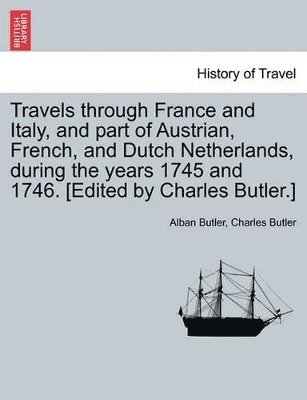 Alban Butler, Charles Butler - Travels Through France and Italy, and Part of Austrian, French, and Dutch Netherlands, During the Years 1745 and 1746. [Edited by Charles Butler.], Häftad