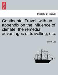 bokomslag Continental Travel; With an Appendix on the Influence of Climate, the Remedial Advantages of Travelling, Etc.