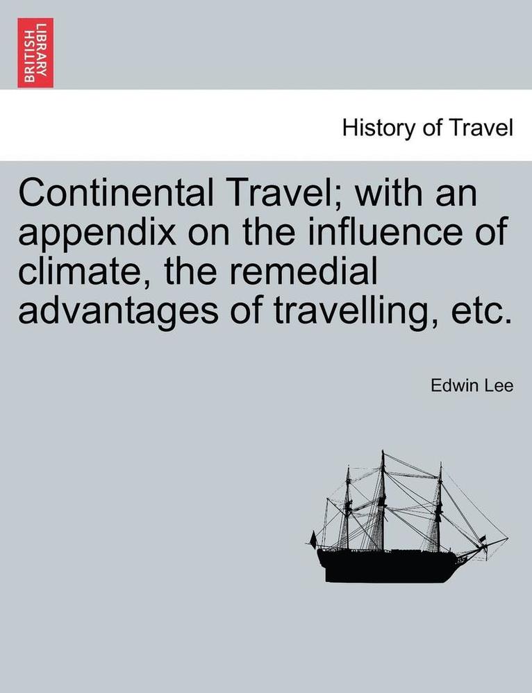 Continental Travel; With an Appendix on the Influence of Climate, the Remedial Advantages of Travelling, Etc.