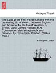 The Logs of the First Voyage, Made with the Unceasing Aid of Steam, Between England and America, by the Great Western, of Bristol, Lieut. James Hosken
