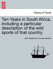 Ten Years in South Africa, Including a Particular Description of the Wild Sports of That Country. 1