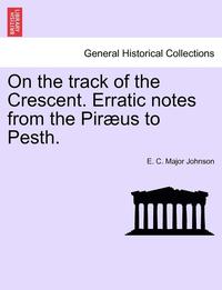 bokomslag On the Track of the Crescent. Erratic Notes from the Piraeus to Pesth.