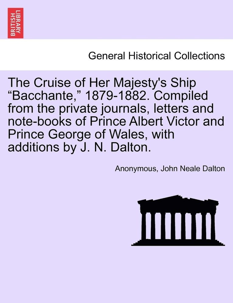 The Cruise of Her Majesty's Ship &quot;Bacchante,&quot; 1879-1882. Compiled from the private journals, letters and note-books of Prince Albert Victor and Prince George of Wales, with additions by J. 1