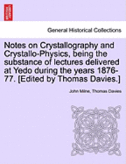 Notes on Crystallography and Crystallo-Physics, Being the Substance of Lectures Delivered at Yedo During the Years 1876-77. [Edited by Thomas Davies.] 1