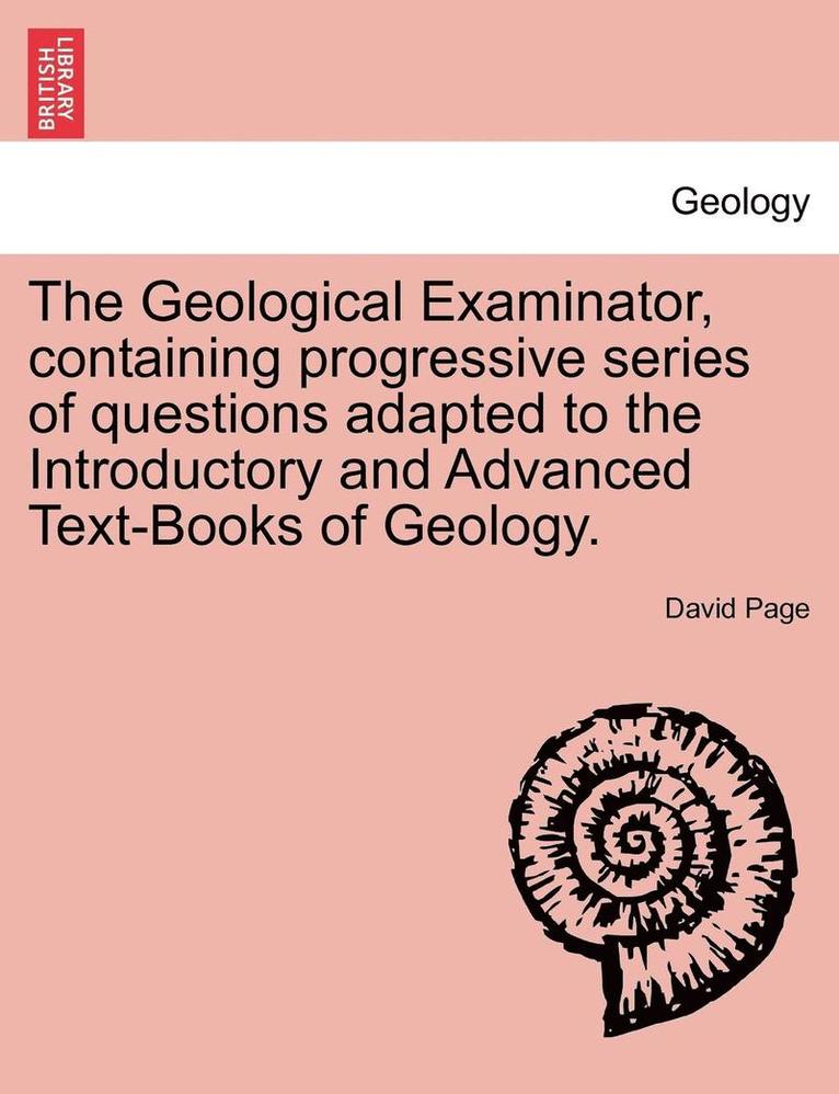 David Page - Geological Examinator, Containing Progressive Series of Questions Adapted to the Introductory and Advanced Text-Books of Geology., Häftad