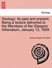bokomslag Geology: Its Past and Present. Being a Lecture Delivered to the Members of the Glasgow Athenaeum, January 13, 1859.